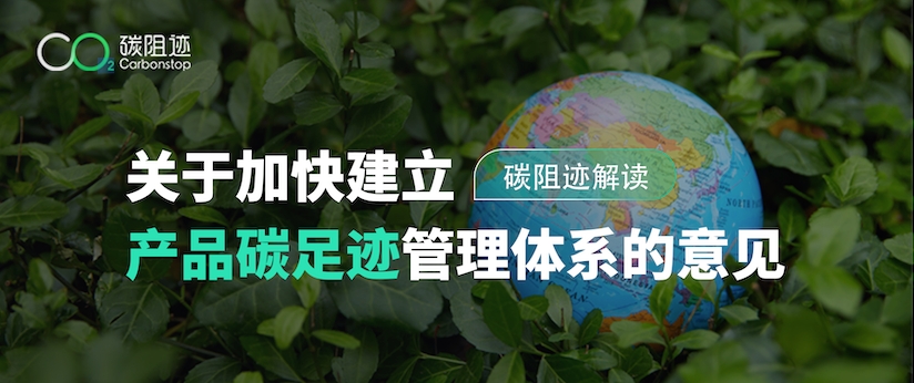碳阻迹解读丨国家发展改革委等部门关于加快建立产品碳足迹管理体系的意见